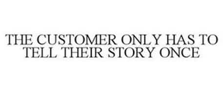 THE CUSTOMER ONLY HAS TO TELL THEIR STORY ONCE