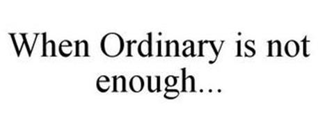 WHEN ORDINARY IS NOT ENOUGH...