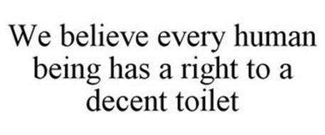 WE BELIEVE EVERY HUMAN BEING HAS A RIGHT TO A DECENT TOILET