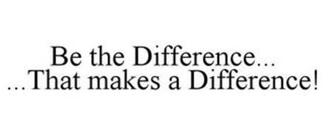 BE THE DIFFERENCE... ...THAT MAKES A DIFFERENCE!