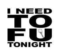I NEED TOFU TONIGHT; I NEED TO FU TONIGHT