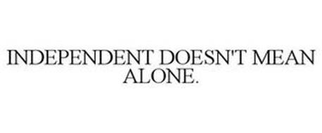 INDEPENDENT DOESN'T MEAN ALONE.