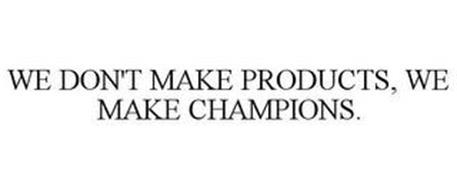 WE DON'T MAKE PRODUCTS, WE MAKE CHAMPIONS.