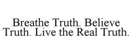 BREATHE TRUTH. BELIEVE TRUTH. LIVE THE REAL TRUTH.