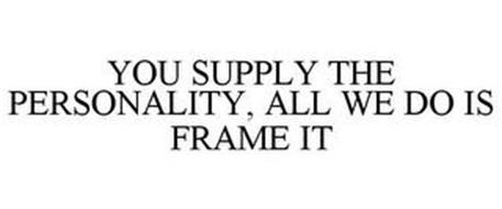 YOU SUPPLY THE PERSONALITY. WE FRAME IT