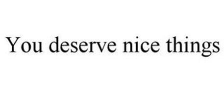 YOU DESERVE NICE THINGS