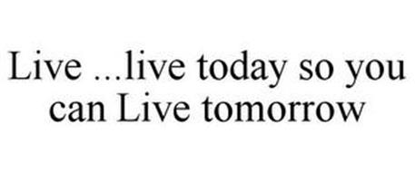 LIVE LIVE TODAY SO YOU CAN LIVE TOMORROW