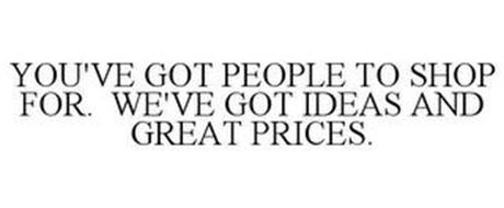YOU'VE GOT PEOPLE TO SHOP FOR. WE'VE GOT IDEAS AND GREAT PRICES.