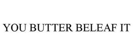 YOU BUTTER BELEAF IT