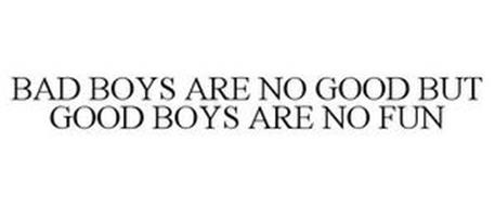 BAD BOYS ARE NO GOOD BUT GOOD BOYS ARE NO FUN