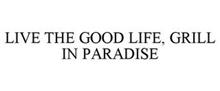 LIVE THE GOOD LIFE, GRILL IN PARADISE