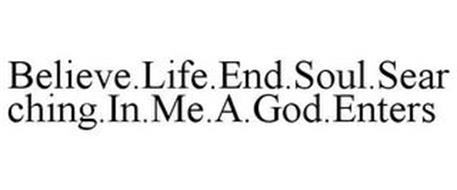 BELIEVE.LIFE.END.SOUL.SEARCHING.IN.ME.A.GOD.ENTERS