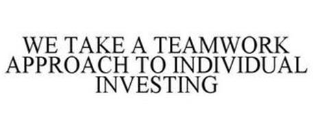 WE TAKE A TEAMWORK APPROACH, TO INDIVIDUAL INVESTING