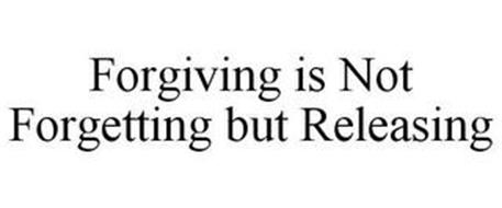 FORGIVING IS NOT FORGETTING BUT RELEASING
