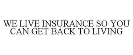 WE LIVE INSURANCE SO YOU CAN GET BACK TO LIVING