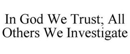 IN GOD WE TRUST; ALL OTHERS WE INVESTIGATE