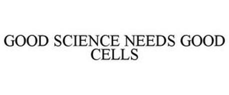 GOOD SCIENCE NEEDS GOOD CELLS