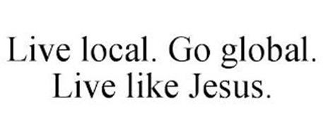 LIVE LOCAL. GO GLOBAL. LIVE LIKE JESUS.