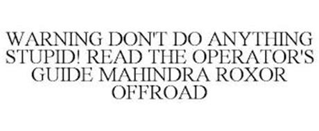 WARNING DON'T DO ANYTHING STUPID! READ THE OPERATOR'S GUIDE MAHINDRA ROXOR OFFROAD