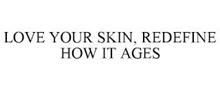 LOVE YOUR SKIN, REDEFINE HOW IT AGES