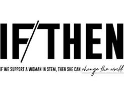 IF/THEN IF WE SUPPORT A WOMAN IN STEM, THEN SHE CAN CHANGE THE WORLD.