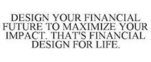 DESIGN YOUR FINANCIAL FUTURE TO MAXIMIZE YOUR IMPACT. THAT