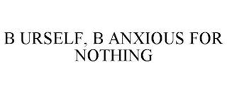 B URSELF, B ANXIOUS FOR NOTHING