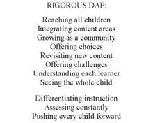 RIGOROUS DAP: REACHING ALL CHILDREN INTEGRATING CONTENT AREAS GROWING AS A COMMUNITY OFFERING CHOICES REVISITING NEW CONTENT OFFERING CHALLENGES UNDERSTANDING EACH LEARNER SEEING THE WHOLE CHILD DIFFERENTIATING INSTRUCTION ASSESSING CONSTANTLY PUSHING EVERY CHILD FORWARD