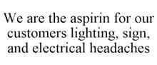 WE ARE THE ASPIRIN FOR OUR CUSTOMERS LIGHTING, SIGN, AND ELECTRICAL HEADACHES