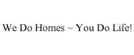 WE DO HOMES ~ YOU DO LIFE!