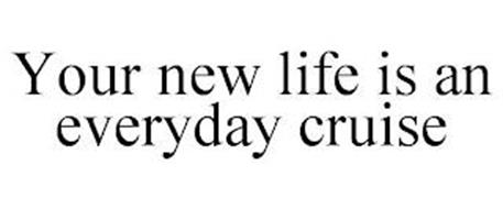YOUR NEW LIFE IS AN EVERYDAY CRUISE