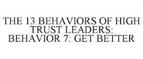 THE 13 BEHAVIORS OF HIGH TRUST LEADERS: BEHAVIOR 7: GET BETTER