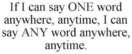 IF I CAN SAY ONE WORD ANYWHERE, ANYTIME, I CAN SAY ANY WORD ANYWHERE, ANYTIME.