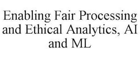 ENABLING FAIR PROCESSING AND ETHICAL ANALYTICS, AI AND ML