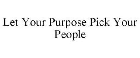 LET YOUR PURPOSE PICK YOUR PEOPLE