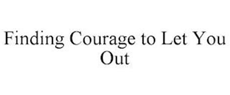 FINDING COURAGE TO LET YOU OUT