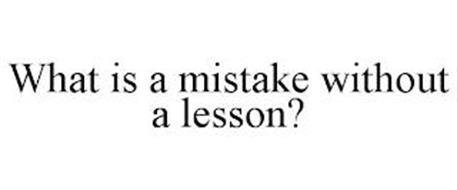WHAT IS A MISTAKE WITHOUT A LESSON?
