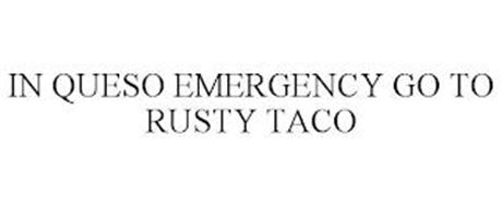 IN QUESO EMERGENCY GO TO RUSTY TACO
