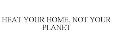 HEAT YOUR HOME, NOT YOUR PLANET