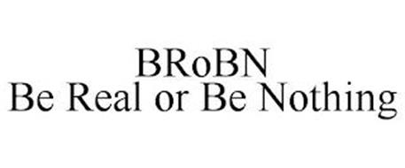 BROBN BE REAL OR BE NOTHING