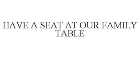 HAVE A SEAT AT OUR FAMILY TABLE