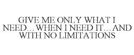 GIVE ME ONLY WHAT I NEED...WHEN I NEED IT...AND WITH NO LIMITATIONS