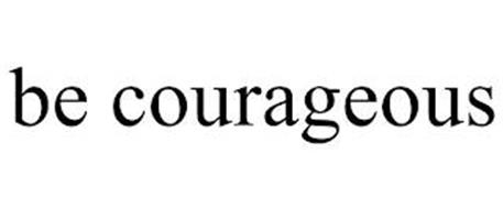 BE COURAGEOUS