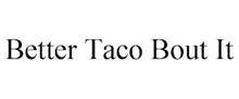 BETTER TACO BOUT IT