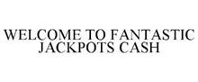 WELCOME TO FANTASTIC JACKPOTS CASH