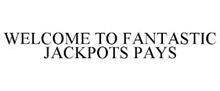 WELCOME TO FANTASTIC JACKPOTS PAYS