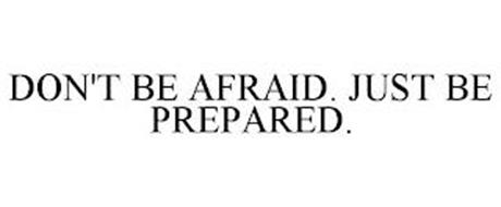 DON'T BE AFRAID. JUST BE PREPARED.