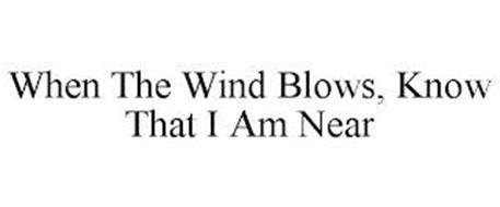 WHEN THE WIND BLOWS, KNOW THAT I AM NEAR