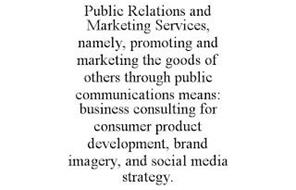 PUBLIC RELATIONS AND MARKETING SERVICES, NAMELY, PROMOTING AND MARKETING THE GOODS OF OTHERS THROUGH PUBLIC COMMUNICATIONS MEANS: BUSINESS CONSULTING FOR CONSUMER PRODUCT DEVELOPMENT, BRAND IMAGERY, AND SOCIAL MEDIA STRATEGY.