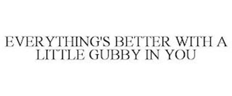 EVERYTHING'S BETTER WITH A LITTLE GUBBY IN YOU